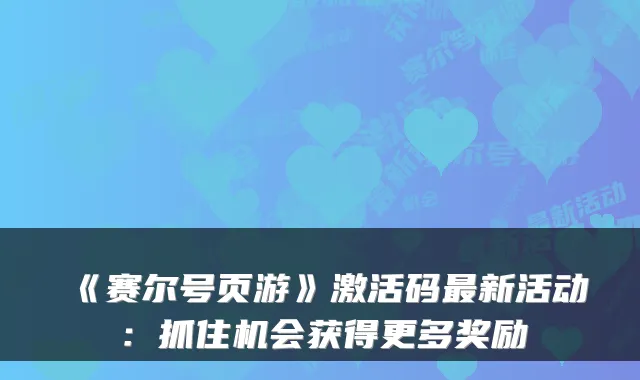 《赛尔号页游》激活码新活动：抓住机会获得更多奖励
