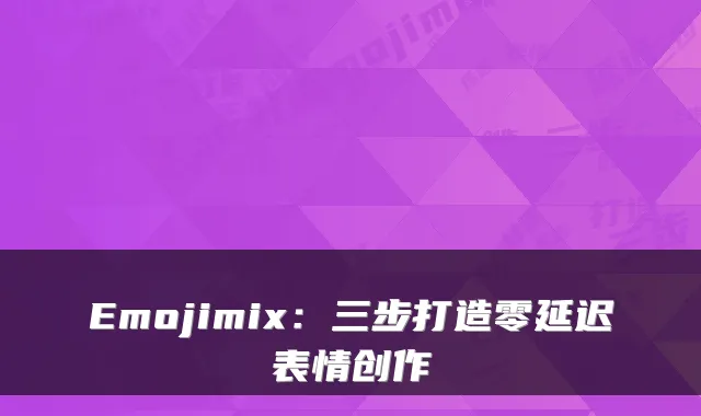 Emojimix：三步打造零延迟表情创作