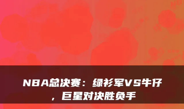 NBA总决赛：绿衫军VS牛仔，巨星对决胜负手
