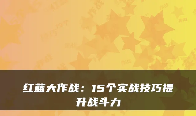 红蓝大作战：15个实战技巧提升战斗力