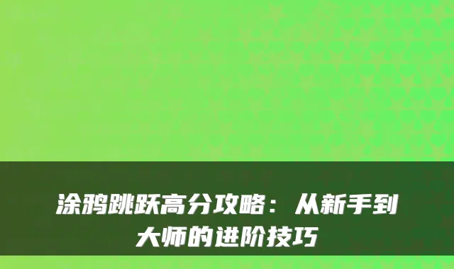 涂鸦跳跃高分攻略：从新手到大师的进阶技巧