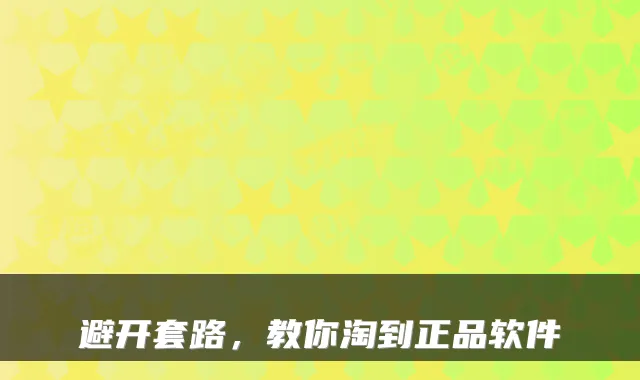 避开套路，教你淘到正品软件