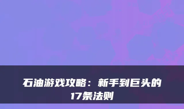 石油游戏攻略：新手到巨头的17条法则