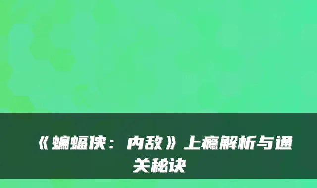 《蝙蝠侠：内敌》上瘾解析与通关秘诀