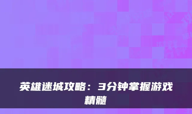 英雄迷城攻略:3分钟掌握游戏精髓