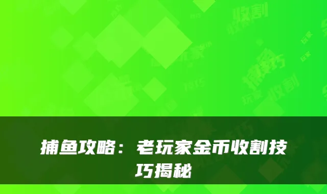 捕鱼攻略：老玩家金币收割技巧揭秘