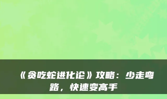 《贪吃蛇进化论》攻略：少走弯路，快速变高手