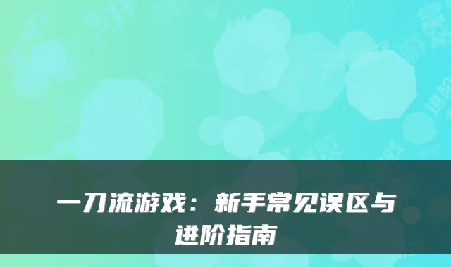 一刀流游戏:新手常见误区与进阶指南