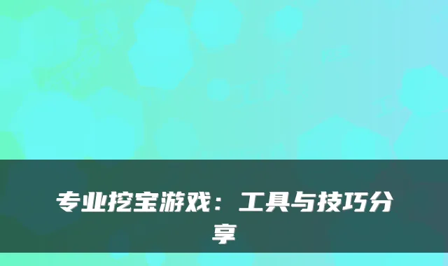 专业挖宝游戏：工具与技巧分享