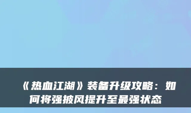《热血江湖》装备升级攻略：如何将强披风提升至强状态