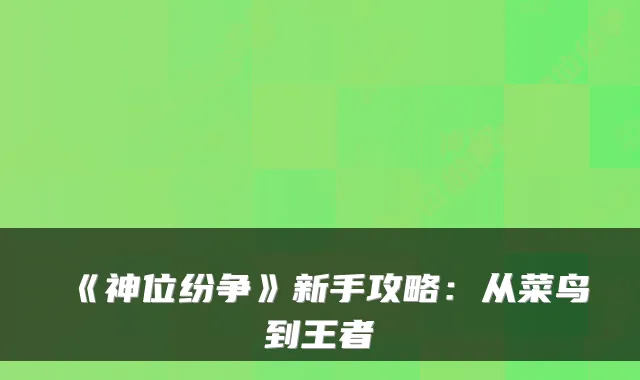 《神位纷争》新手攻略：从菜鸟到王者