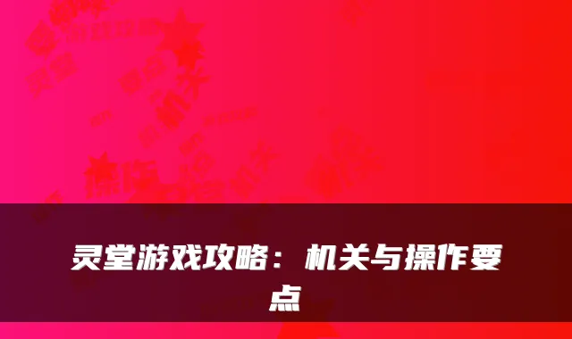 灵堂游戏攻略：与操作要点