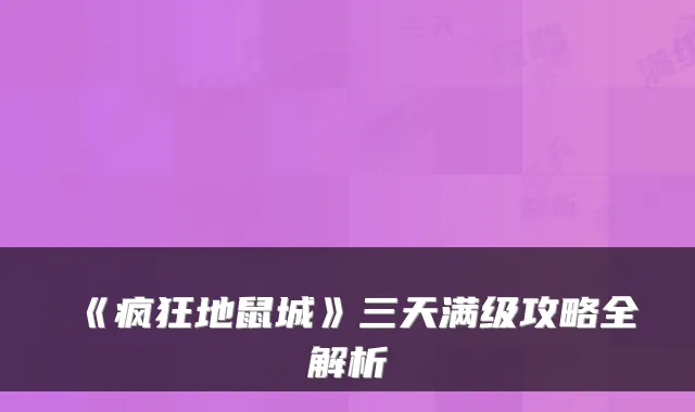 《疯狂地鼠城》三天满级攻略全解析