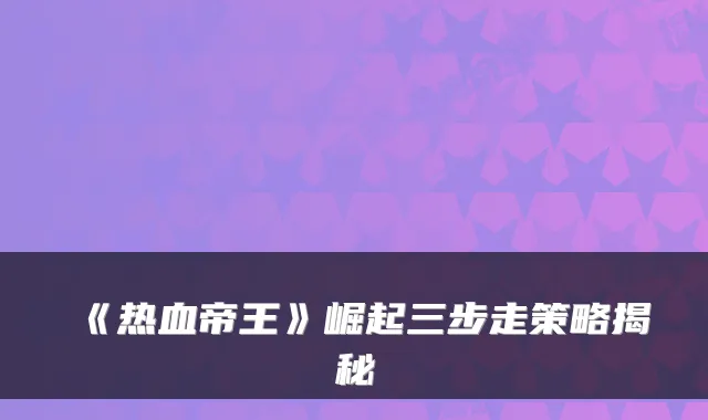 《热血帝王》崛起三步走策略揭秘