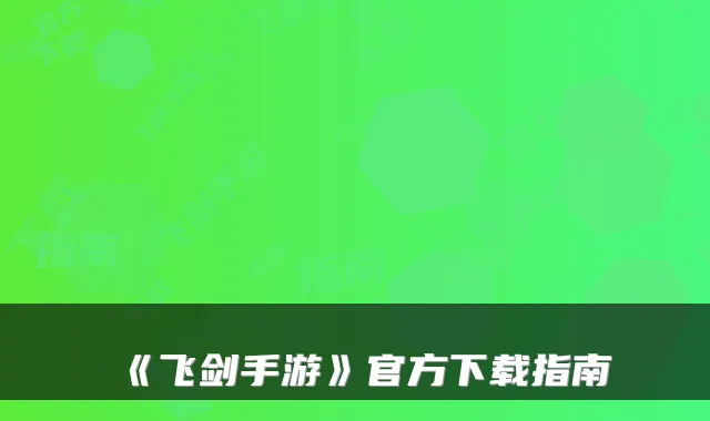 《飞剑手游》官方下载指南