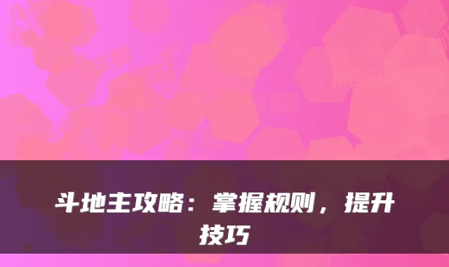 斗地主攻略：掌握规则，提升技巧