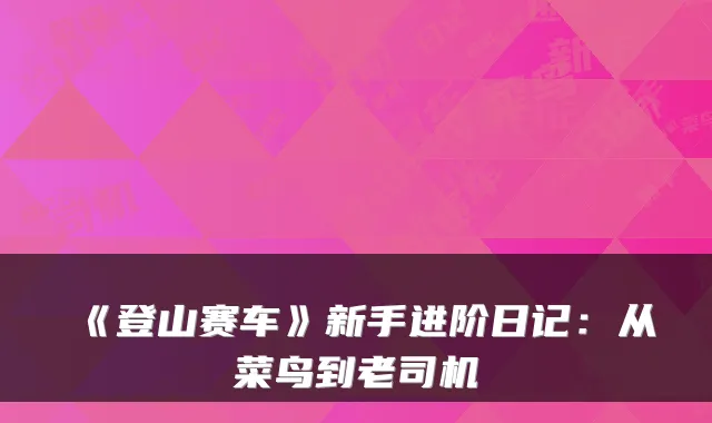 《登山赛车》新手进阶日记：从菜鸟到老司机