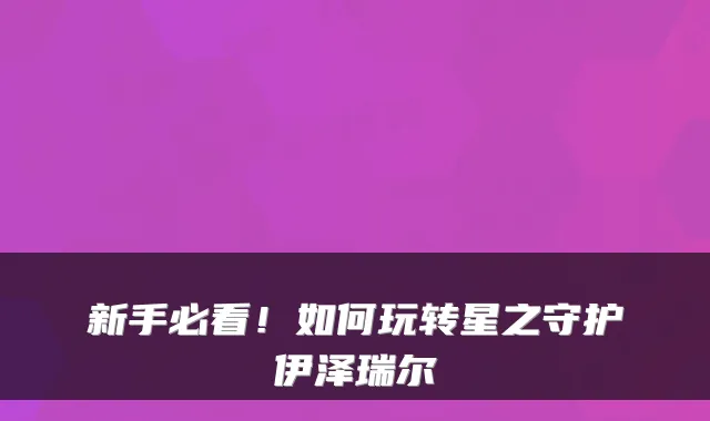 新手必看！如何玩转星之守护伊泽瑞尔