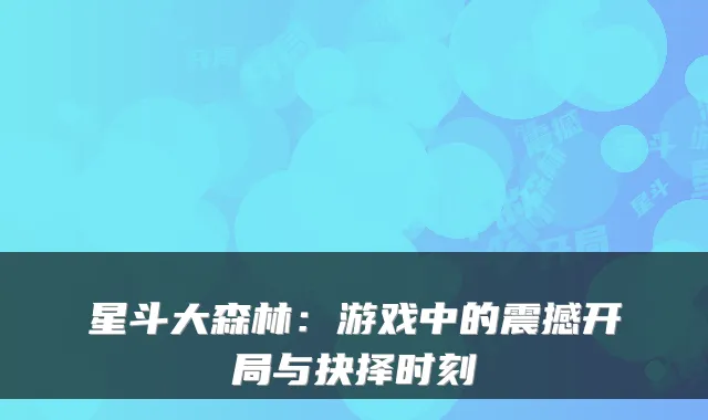 星斗大森林：游戏中的震撼开局与抉择时刻