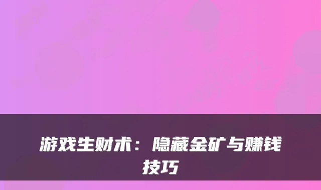 游戏生财术：隐藏金矿与赚钱技巧