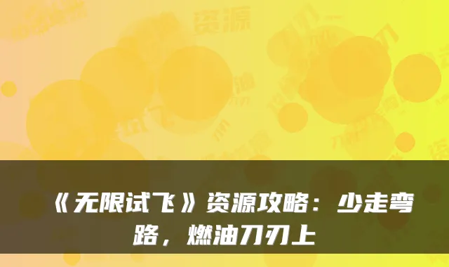《无限试飞》资源攻略：少走弯路，燃油刀刃上