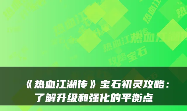 《热血江湖传》宝石初灵攻略：了解升级和强化的平衡点
