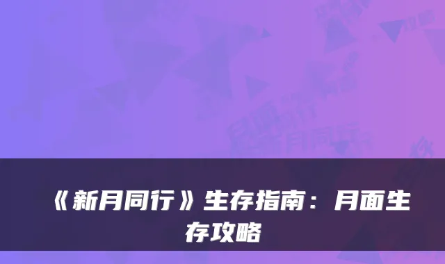《新月同行》生存指南：月面生存攻略