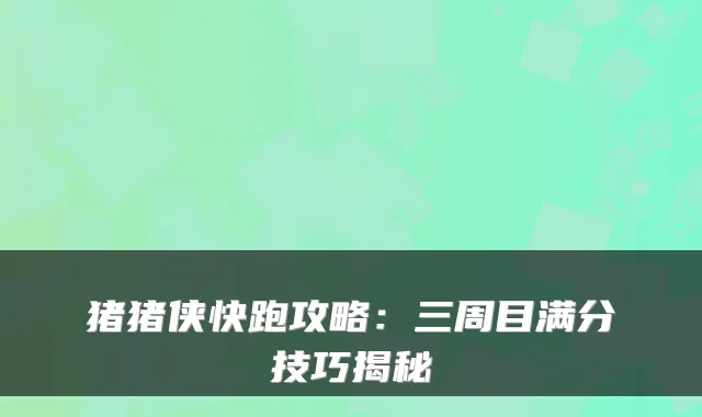 猪猪侠快跑攻略：三周目满分技巧揭秘