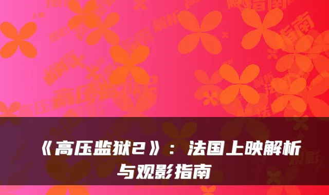 《高压监狱2》：法国上映解析与观影指南