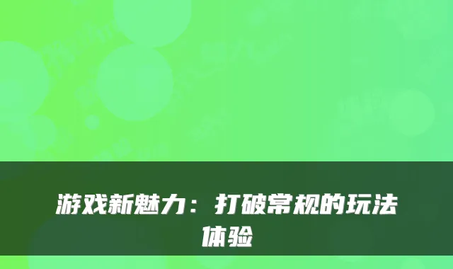 游戏新魅力：打破常规的玩法体验