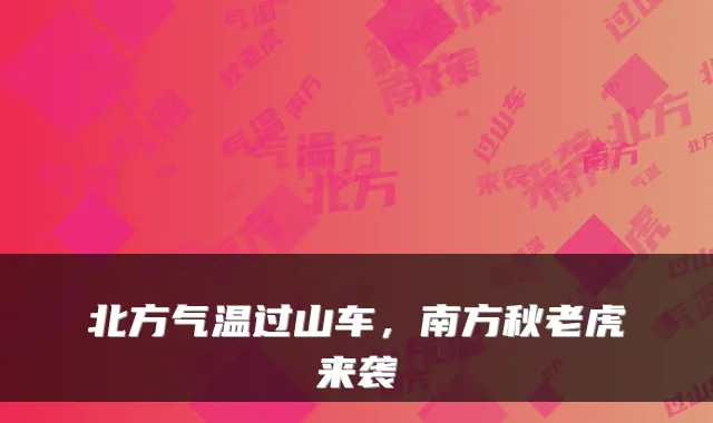 北方气温过山车，南方秋老虎来袭