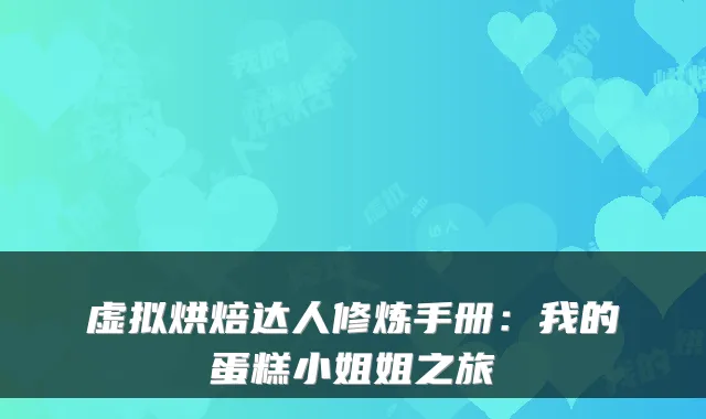 虚拟烘焙达人修炼手册：我的蛋糕小姐姐之旅