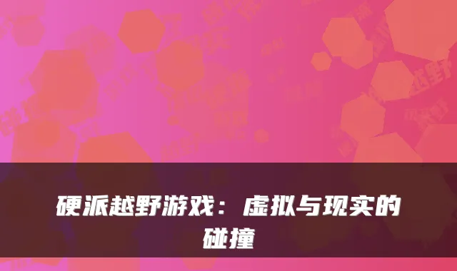 硬派越野游戏：虚拟与现实的碰撞