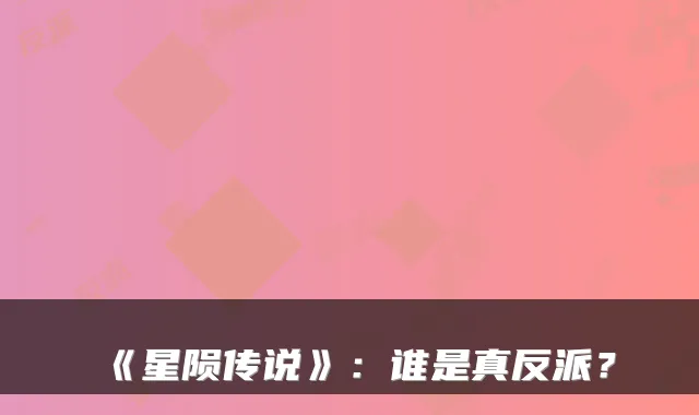 《星陨传说》：谁是真反派？
