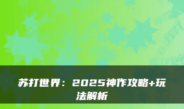 苏打世界:2025神作攻略+玩法解析
