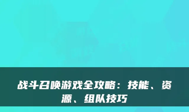 战斗召唤游戏全攻略:技能、资源、组队技巧