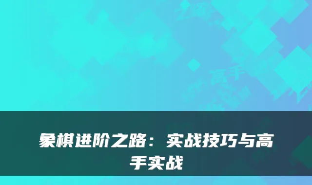 象棋进阶之路：实战技巧与高手实战