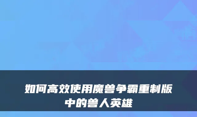 如何高效使用魔兽争霸重制版中的兽人英雄