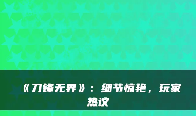《刀锋无界》：细节惊艳，玩家热议