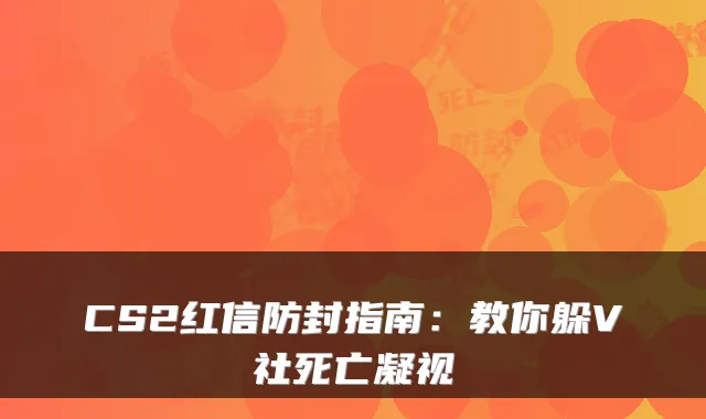 CS2红信防封指南：教你躲V社死亡凝视