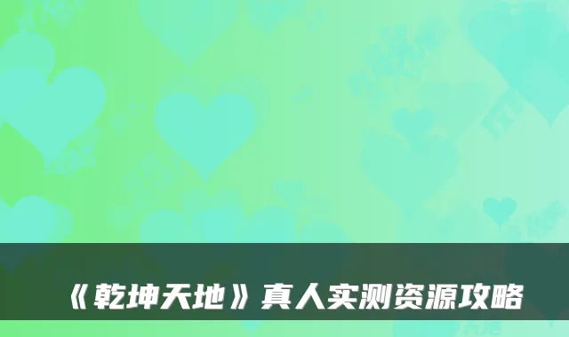 《乾坤天地》真人实测资源攻略