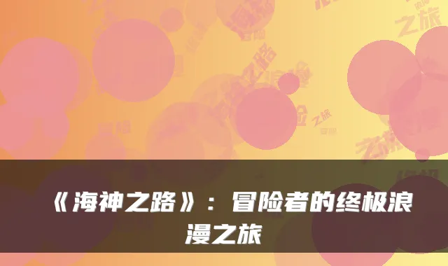 《海神之路》：冒险者的浪漫之旅