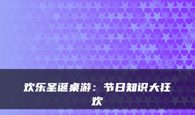 欢乐圣诞桌游：节日知识大狂欢