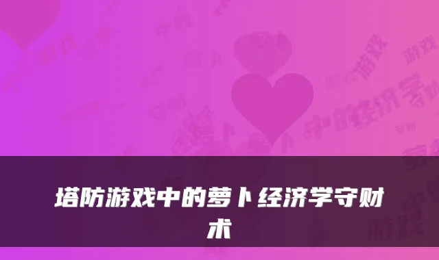 塔防游戏中的萝卜经济学守财术