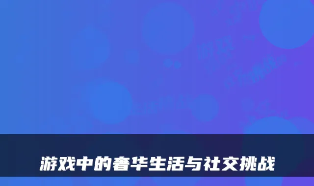 游戏中的奢华生活与社交挑战