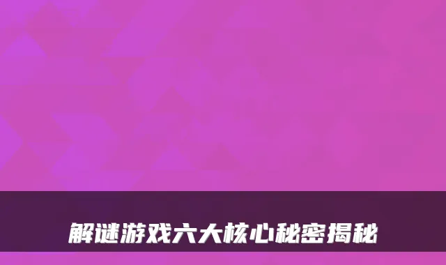 解谜游戏六大核心秘密揭秘