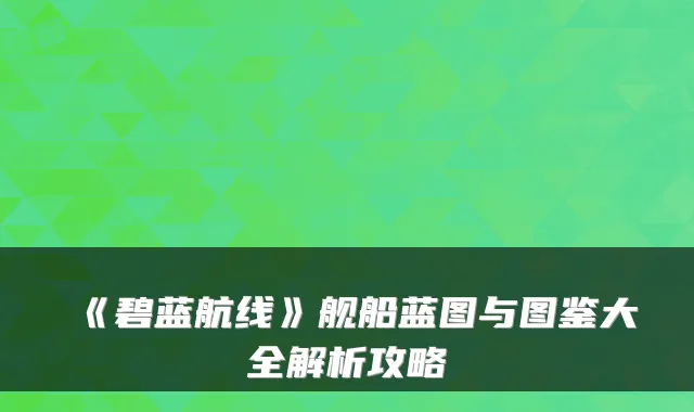 《碧蓝航线》舰船蓝图与图鉴大全解析攻略