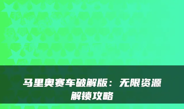 马里奥赛车破解版：无限资源解锁攻略