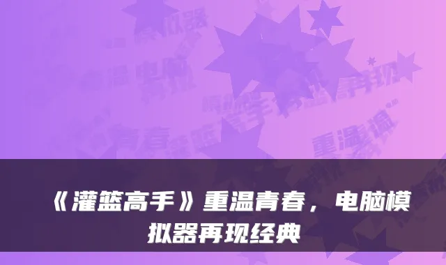 《灌篮高手》重温青春，电脑模拟器再现经典