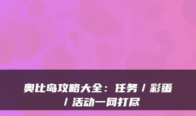 奥比岛攻略大全：任务／彩蛋／活动一网打尽